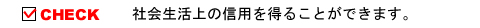 社会生活上の信用を得ることができます。